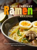 Easy Instant Ramen Recipes: a Soup Cookbook for Lovers of Delicious Japanese Food With Unique and Bold Tastes Noodle