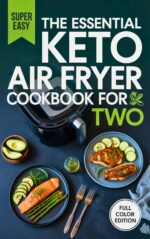 The Essential Keto Air Fryer Cookbook for Two: Quick & Easy Low-carb Recipes to Curb Cravings, Boost Metabolism, and Achieve Sustainable Weight Loss
