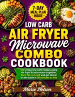 Low Carb Air Fryer & Microwave Combo Cookbook: 100 Crispy, Low-carb Recipes Using Your Air Fryer & Microwave Together — Burn Fat, Cut Carbs, and Get Dinner on the Table in 30 Minutes or Less