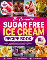 The Complete Sugar Free Ice Cream Recipe Book: Easy & Healthy Frozen Dessert Recipes From Classics to Gourmet Flavors With Beginners Guides and No-churn Options for Every Age