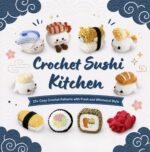 Crochet Sushi Kitchen: 25+ Cozy Crochet Patterns With Fresh and Whimsical Style