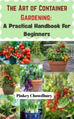 The Art of Container Gardening for Small Spaces: a Practical Handbook for Beginners, Grow Fresh Food Anywhere