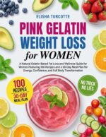 Pink Gelatin Weight Loss for Women: a Natural Gelatin-based Fat Loss and Wellness Guide for Women Featuring 100 Recipes and a 30-day Meal Plan for Energy, Confidence, and Full Body Transformation