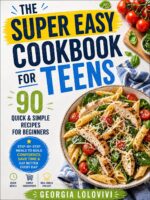 The Super Easy Cookbook for Teens: 90 Quick & Simple Recipes for Beginners: Step-by-step Meals Teens to Cook Fast Eat Better Build Kitchen Confidence Simple Ingredients Steps No Stress!!