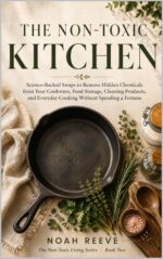 The Non-toxic Kitchen: Science-backed Swaps to Reduce Everyday Chemical Exposure From Your Cookware, Food Storage, Cleaning Products and Everyday Cooking ... Non-toxic Living Series Book