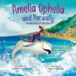 Amelia Ophelia and Narwally Protectors of the Sea: "an Adventure of Marine Life, Ocean Conservation, and Special Friendships" Ophelia