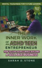 The Inner Work of an Adhd Teen Entrepreneur: How to Lead People While Building a Sellable Business Toughness for Future