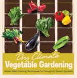 Dry Climate Vegetable Gardening: Water Wise Growing Techniques for Drought and Desert Gardens