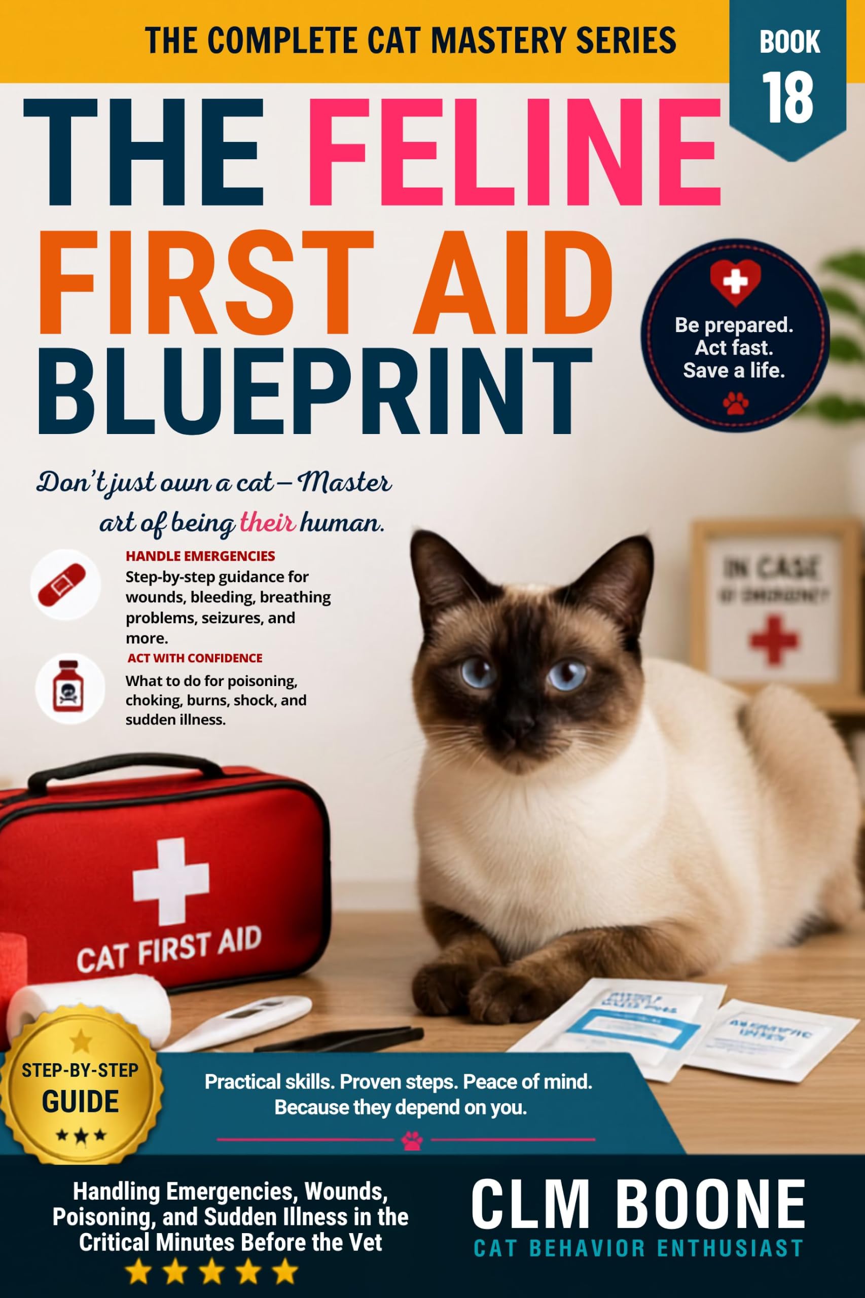 The Feline First Aid Blueprint: Handling Emergencies, Wounds, Poisoning, and Sudden Illness in the Critical Minutes Before the Vet Complete Cat Mastery Series Book