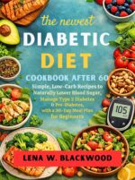 The Newest Diabetic Diet Cookbook After 60: Simple, Low-carb Recipes to Naturally Lower Blood Sugar, Manage Type 2 Diabetes & Pre-diabetes, With a ... Plan for Beginners Diet