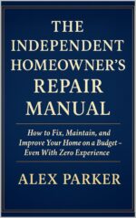 The Independent Homeowner’s Repair Manual: How to Fix, Maintain, and Improve Your Home on a Budget- Even With Zero Experience Independent Homeowner Series Book