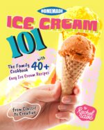 Homemade Ice Cream 101: the Family Cookbook With 40+ Easy Ice Cream Recipes From Classic to Creative