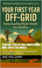 Your First Year Off-grid: Homesteading Made Simple for Families: From the Modern Homestead Essentials Series: Living Smart in Rural America