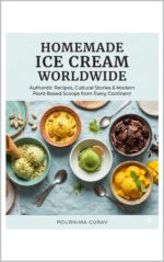 Homemade Ice Cream Worldwide: Authentic Recipes, Cultural Stories & Modern Plant-based Scoops From Every Continen