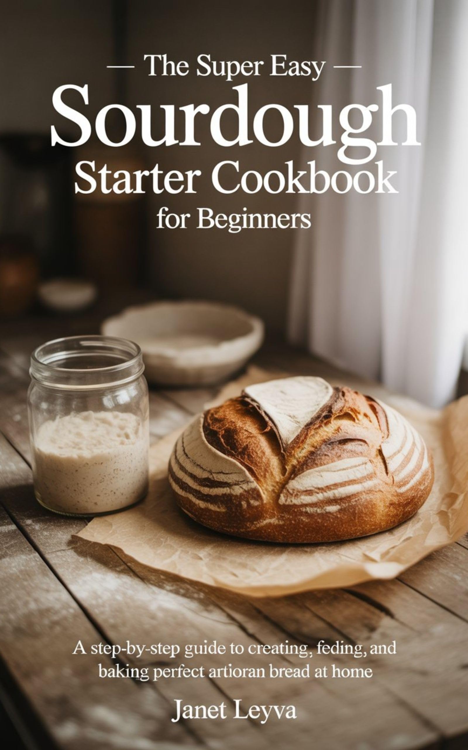 The Super Easy Sourdough Starter Cookbook for Beginners for Healthy
