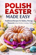 Polish Easter Cookbook Made Easy: Traditional Polish Recipes for Babka, Pierogi, Mazurek, Easter Dinner & Holiday Baking & Spring