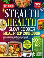 Stealth Health Slow Cooker Meal Prep Cookbook: Flavor-packed, Time-saving Toss-and-walk-away Crockpot Recipes for Balanced Nutrition, Healthier Living, and Nutrient-rich, Satisfying Meals That....