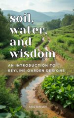 Soil, Water, and Wisdom : an Introduction to Keyline Garden Designs