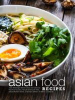 Asian Food Recipes: Tasty Weeknight Dinner Ideas Like Classical Pad Thai Noodles, Teriyaki Shrimp Stir Fries, Deluxe Ramen Dishes, and Many Others; an Ethnic Cookbook