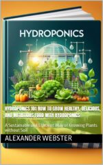 Hydroponics 101 How to Grow Healthy, Delicious, and Nutritious Food With Hydroponics: a Sustainable and Efficient Way of Growing Plants Without Soil
