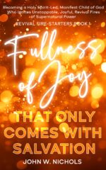 Fullness of Joy That Only Comes With Salvation: Becoming a Holy Spirit-led, Manifest Child of God, Who Ignites Unstoppable, Joyful, Revival Fires of Supernatural Power Fire-starters Book