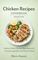 Chicken Recipes Cookbook Healthy: Healthy Chicken Recipes Made Easy With Everyday Ingredients and Smart Cooking