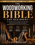 The Woodworking Bible for Beginners: the Complete Guide to Setting Up Your Workshop, Mastering Essential Skills, and Building 15 Real Projects With Hand Tools and Power Tools