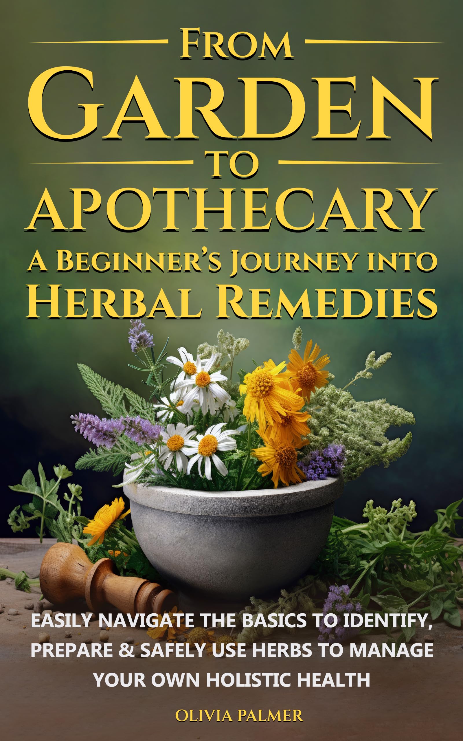 From Garden to Apothecary: a Beginner's Journey Into Herbal Remedies: Easily Navigate the Basics to Identify, Prepare & Safely Use Herbs to Manage Your ... a Beginners Journey in Herbal