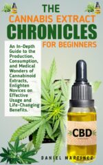 The Cannabis Extract Chronicles for Beginners: an In-depth Guide to the Production, Consumption, and Medical Wonders of Cannabinoid Extracts, Enlighten ... on Effective Usage and Life-changing Ben