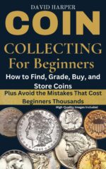 Coin Collecting for Beginners: How to Find, Grade, Buy, and Store Coins - Plus Avoid the Mistakes That Cost Beginners Thousands