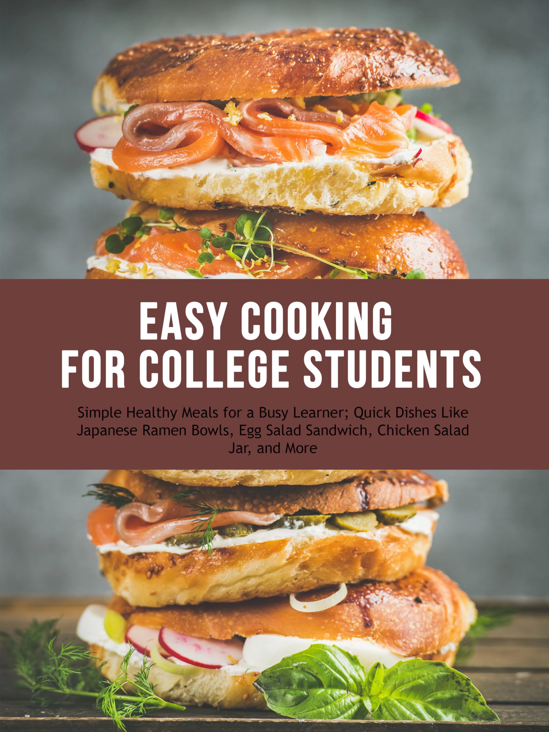 Easy Cooking for College Students: Simple Healthy Meals for a Busy Learner; Quick Dishes Like Japanese Ramen Bowls, Egg Salad Sandwich, Chicken Salad Jar, and More