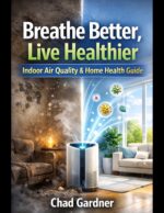 Breathe Better, Live Healthier : the Homeowner's Guide to Indoor Air Quality, Mold Prevention and Whole-home Air Purification Solutions Healthy Home & Home Services