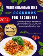 Mediterranean Diet Cookbook for Beginners 2024: 2000 Days Flavourful and Stress-free Recipes, Followed by a 30-day Meal Plan for Cultivating Daily Health ... and Delicious Diet Cookbook