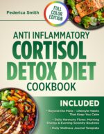 Anti Inflammatory Cortisol Detox Diet Cookbook: Easy, Science-backed Recipes to Reduce Inflammation, Calm Stress, and Increase Energy — Full Meal Plan With Full-color Images
