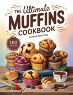 The Ultimate Muffins Cookbook: Delicious Homemade Muffins Recipes for Every Skill Level Ultimate Dessert Collection Book