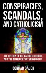 Conspiracies, Scandals, and Catholicism: the History of the Catholic Church and the Intrigues That Surround It