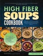 The High Fiber Soups Cookbook: 120 Easy Plant-powered Recipes for Balanced Nutrition, Everyday Comfort, and Lasting Satisfaction