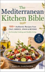The Mediterranean Kitchen Bible: 100+ Authentic Recipes From Italy, Greece, Spain & Beyond for Everyday Cooking and Healthy Living