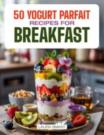50 Yogurt Parfait Recipes for Breakfast: Delicious Fruit & Granola Parfaits, Homemade Layered Breakfast Desserts, and Quick, Refreshing Recipes to Start ... Collection | Cookbook For