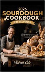 2026 Sourdough Cookbook for Beginners: Master Your Starter and Bake With Confidence | 7-day System, 60+ Recipes for Bread, Pizza, Bagels, Rolls, Sweets & Zero-waste Discard