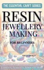 Resin Jewellery Making for Beginners : Create Beautiful Epoxy & Uv Resin Earrings, Pendants, Rings and More Essential Craft Series Book
