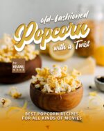 Old-fashioned Popcorn With a Twist: Best Popcorn Recipes for All Kinds of Movies