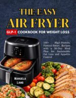 The Easy Air Fryer Glp-1 Cookbook for Weight Loss: 100+ High-protein, Portion-smart Recipes With a 30-day Meal Plan for Sustainable Fat Loss and Appetite Control