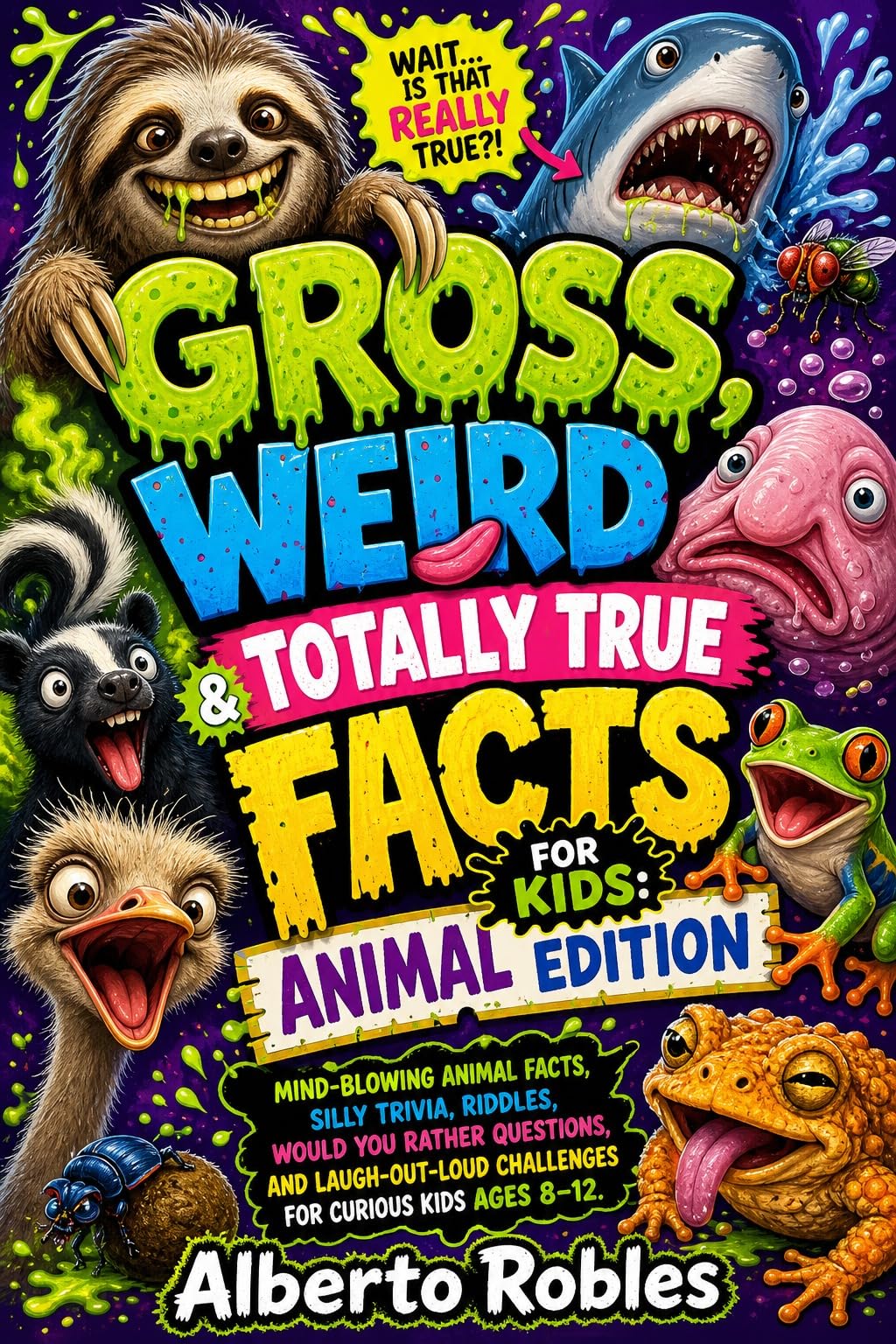 Gross, Weird & Totally True Facts for Kids: Animal Edition: Mind-blowing Animal Facts, Silly Trivia, Riddles, Would You Rather Questions, and Laugh-out-loud Challenges for Curious Kids Ages 8–12