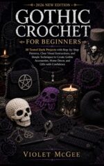 Gothic Crochet for Beginners: 30 Tested Dark Projects With Step-by-step Patterns, Clear Visual Instructions, and Simple Techniques to Create Gothic Accessories, Home Décor, and Gifts With Confidence