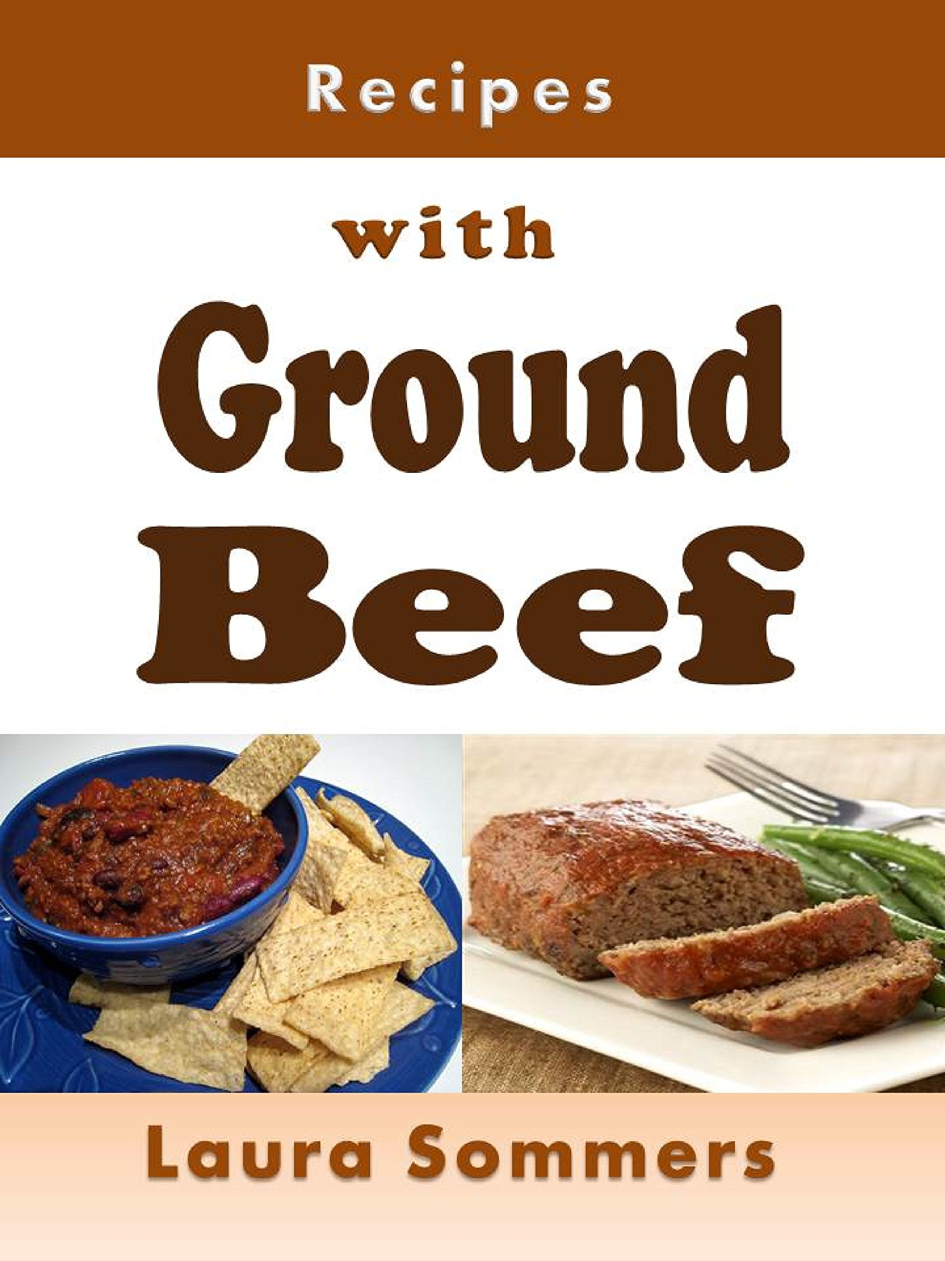 Recipes With Ground Beef: Cookbook for Meatballs, Meatloaf, Hamburgers, Chili and Other Ground Beef Meals
