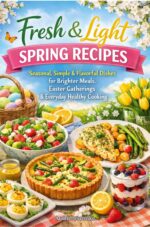 Fresh & Light Spring Recipes: Seasonal, Simple & Flavorful Dishes for Brighter Meals, Easter Gatherings & Everyday Healthy Cooking