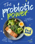 The Probiotic Power Cookbook: Probiotic Rich Recipes That Will Make Your Tummy Happy