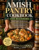 Amish Pantry Cookbook for Beginners: Simple, Budget-friendly Recipes, Homemade Mixes, and Smart Food Storage Strategies to Stock Your Kitchen and Cook From Scratch With Ease