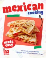 Mexican Cooking Made Easy: a Cookbook With Authentic Mexican Recipes You Can Make Tonight